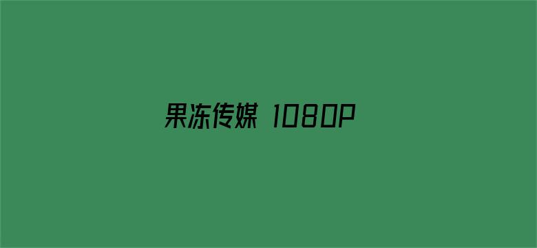 果冻传媒 1080P下载-Movie